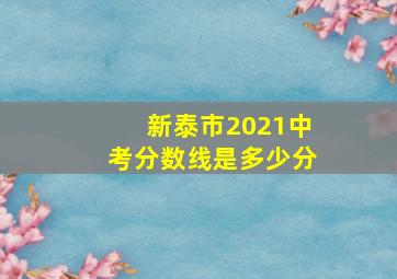 新泰市2021中考分数线是多少分