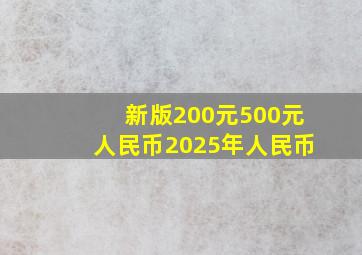 新版200元500元人民币2025年人民币