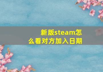 新版steam怎么看对方加入日期