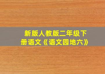 新版人教版二年级下册语文《语文园地六》