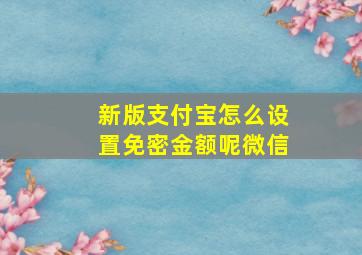 新版支付宝怎么设置免密金额呢微信