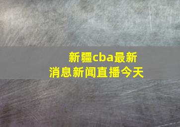 新疆cba最新消息新闻直播今天