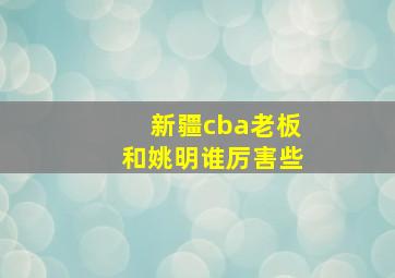 新疆cba老板和姚明谁厉害些