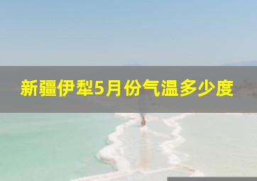 新疆伊犁5月份气温多少度