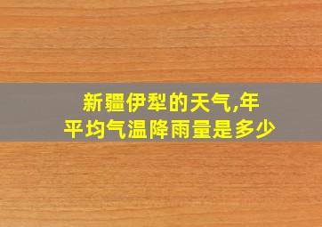 新疆伊犁的天气,年平均气温降雨量是多少