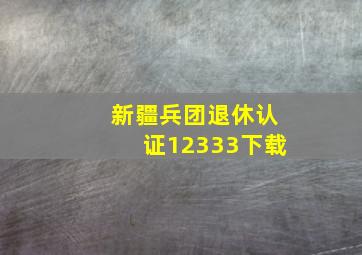 新疆兵团退休认证12333下载