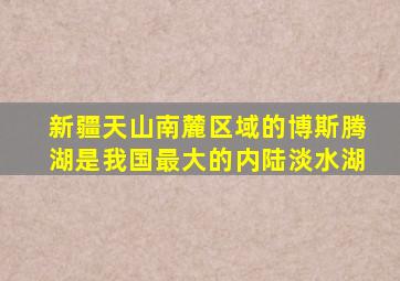 新疆天山南麓区域的博斯腾湖是我国最大的内陆淡水湖