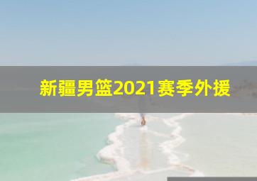 新疆男篮2021赛季外援