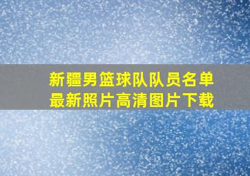 新疆男篮球队队员名单最新照片高清图片下载