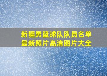 新疆男篮球队队员名单最新照片高清图片大全