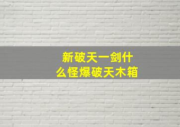 新破天一剑什么怪爆破天木箱