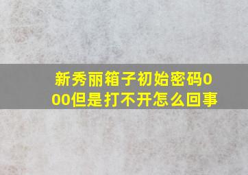 新秀丽箱子初始密码000但是打不开怎么回事