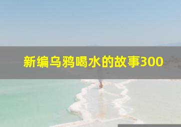 新编乌鸦喝水的故事300