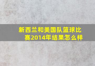 新西兰和美国队篮球比赛2014年结果怎么样