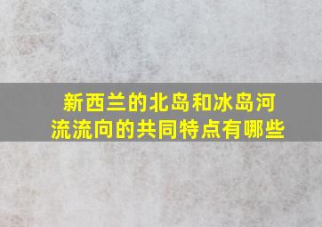 新西兰的北岛和冰岛河流流向的共同特点有哪些