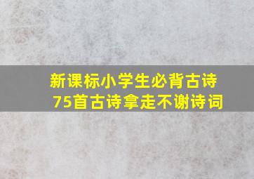 新课标小学生必背古诗75首古诗拿走不谢诗词