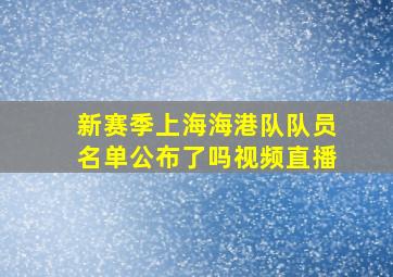 新赛季上海海港队队员名单公布了吗视频直播