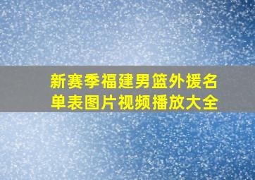 新赛季福建男篮外援名单表图片视频播放大全