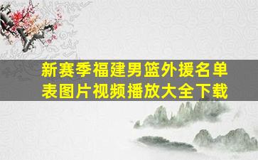 新赛季福建男篮外援名单表图片视频播放大全下载