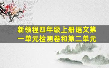 新领程四年级上册语文第一单元检测卷和第二单元