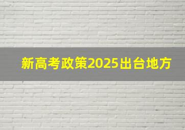 新高考政策2025出台地方