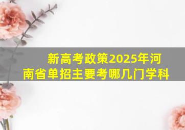 新高考政策2025年河南省单招主要考哪几门学科