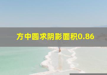 方中圆求阴影面积0.86