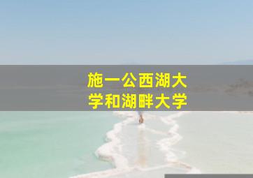 施一公西湖大学和湖畔大学