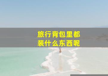 旅行背包里都装什么东西呢