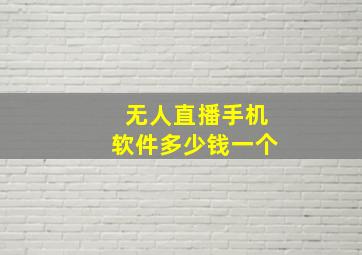 无人直播手机软件多少钱一个