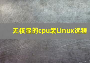 无核显的cpu装Linux远程