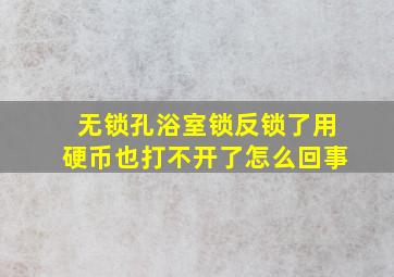 无锁孔浴室锁反锁了用硬币也打不开了怎么回事