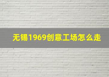 无锡1969创意工场怎么走