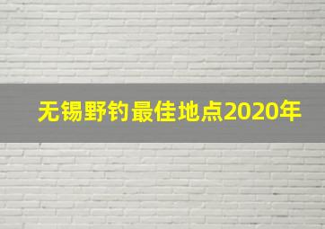 无锡野钓最佳地点2020年