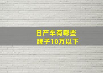 日产车有哪些牌子10万以下