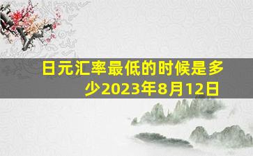 日元汇率最低的时候是多少2023年8月12日