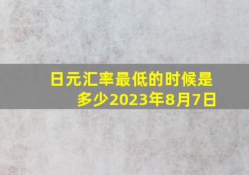 日元汇率最低的时候是多少2023年8月7日