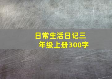 日常生活日记三年级上册300字