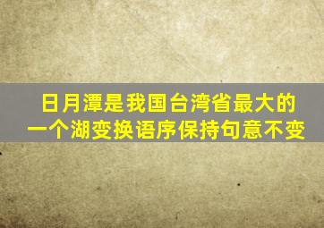 日月潭是我国台湾省最大的一个湖变换语序保持句意不变