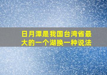 日月潭是我国台湾省最大的一个湖换一种说法