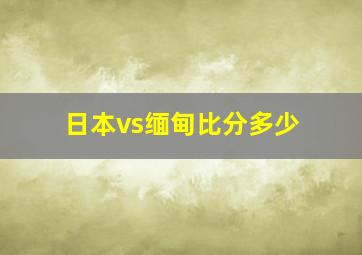 日本vs缅甸比分多少