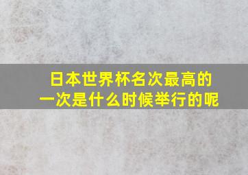 日本世界杯名次最高的一次是什么时候举行的呢