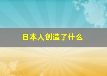 日本人创造了什么