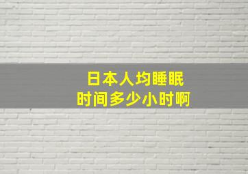 日本人均睡眠时间多少小时啊