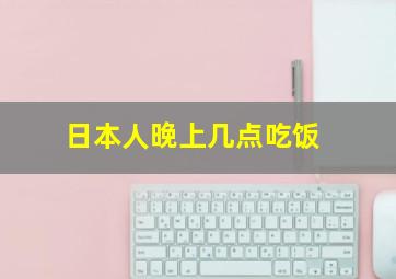 日本人晚上几点吃饭