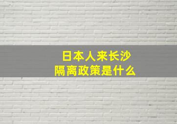 日本人来长沙隔离政策是什么