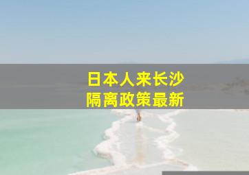 日本人来长沙隔离政策最新