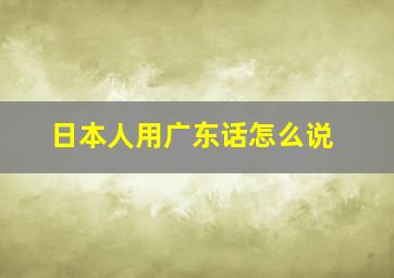 日本人用广东话怎么说