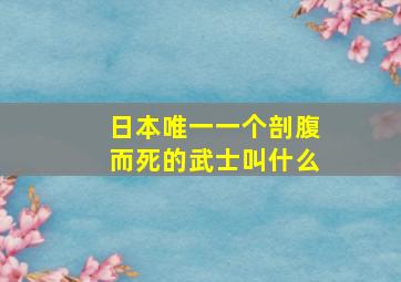 日本唯一一个剖腹而死的武士叫什么