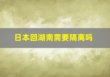 日本回湖南需要隔离吗